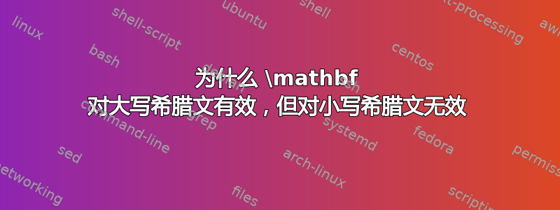 为什么 \mathbf 对大写希腊文有效，但对小写希腊文无效