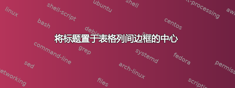 将标题置于表格列间边框的中心