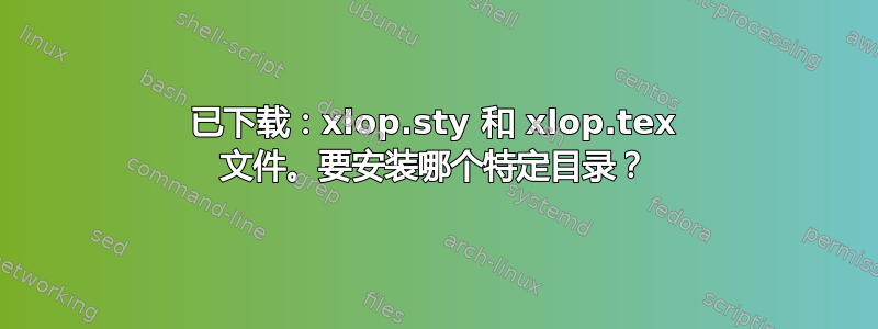 已下载：xlop.sty 和 xlop.tex 文件。要安装哪个特定目录？