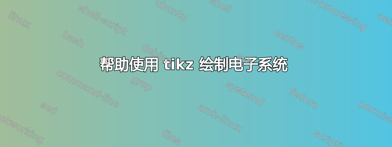 帮助使用 tikz 绘制电子系统