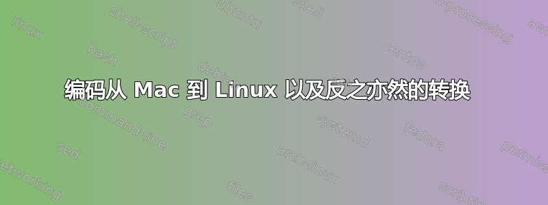 编码从 Mac 到 Linux 以及反之亦然的转换 