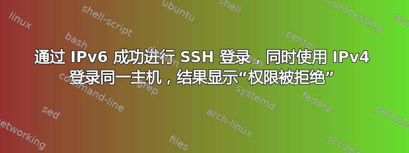 通过 IPv6 成功进行 SSH 登录，同时使用 IPv4 登录同一主机，结果显示“权限被拒绝”