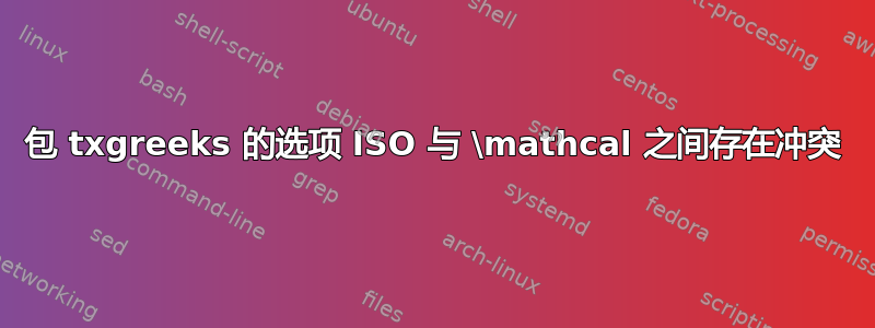 包 txgreeks 的选项 ISO 与 \mathcal 之间存在冲突