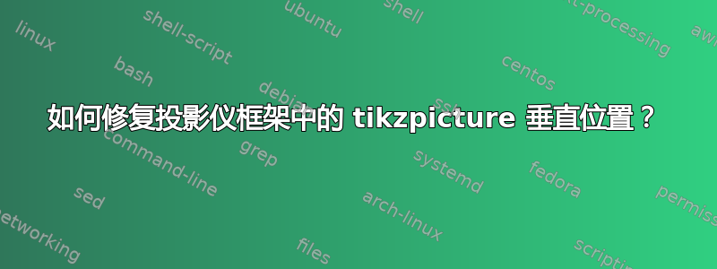 如何修复投影仪框架中的 tikzpicture 垂直位置？