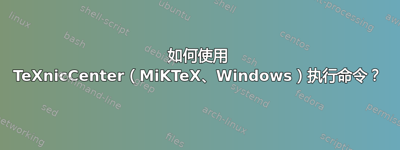 如何使用 TeXnicCenter（MiKTeX、Windows）执行命令？