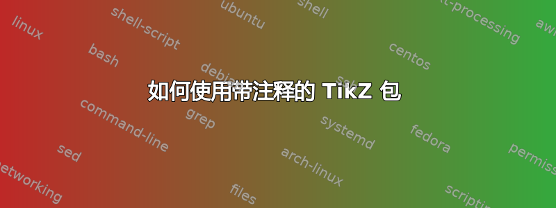 如何使用带注释的 TikZ 包