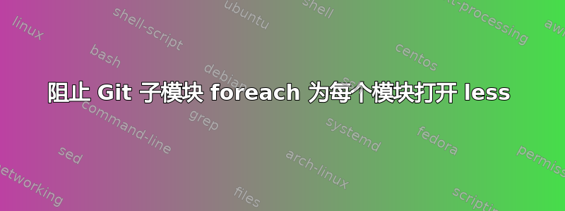 阻止 Git 子模块 foreach 为每个模块打开 less