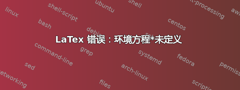 LaTex 错误：环境方程*未定义