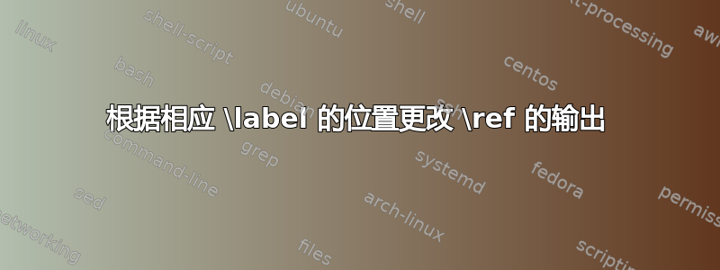 根据相应 \label 的位置更改 \ref 的输出