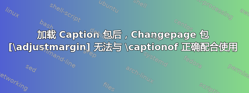 加载 Caption 包后，Changepage 包 [\adjustmargin] 无法与 \captionof 正确配合使用