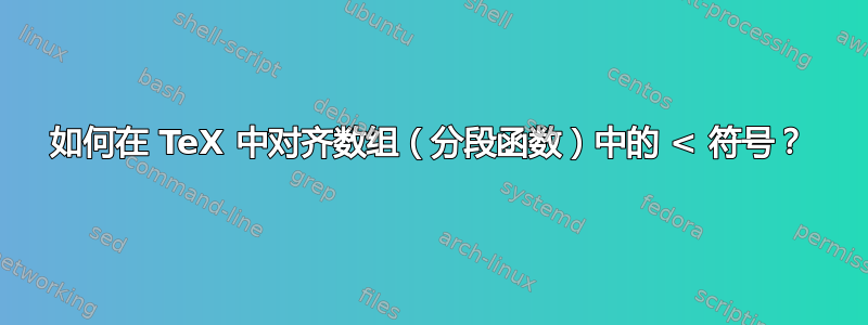 如何在 TeX 中对齐数组（分段函数）中的 < 符号？