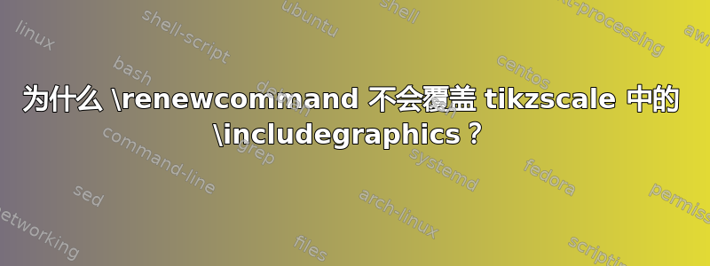 为什么 \renewcommand 不会覆盖 tikzscale 中的 \includegraphics？