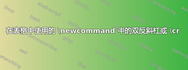 在表格中使用的 \newcommand 中的双反斜杠或 \cr