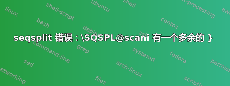 seqsplit 错误：\SQSPL@scani 有一个多余的 }