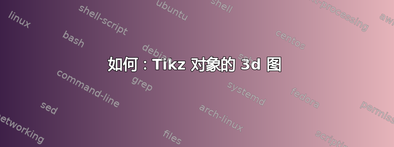 如何：Tikz 对象的 3d 图