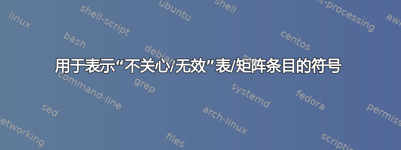 用于表示“不关心/无效”表/矩阵条目的符号