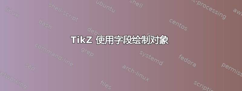 TikZ 使用字段绘制对象