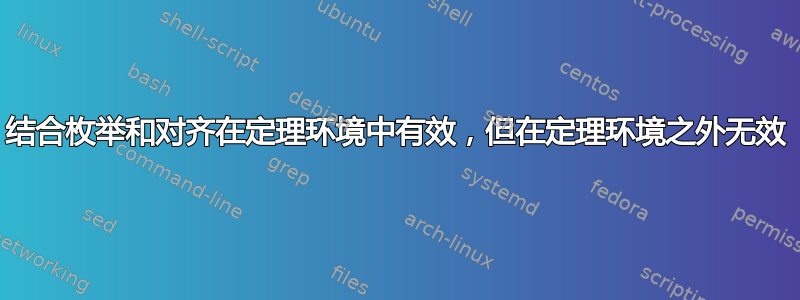 结合枚举和对齐在定理环境中有效，但在定理环境之外无效