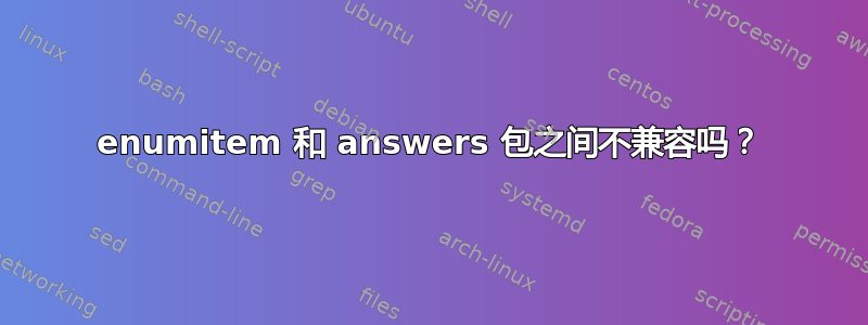 enumitem 和 answers 包之间不兼容吗？