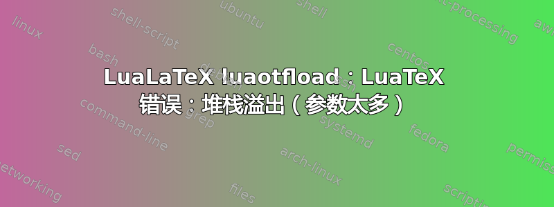 LuaLaTeX luaotfload：LuaTeX 错误：堆栈溢出（参数太多）