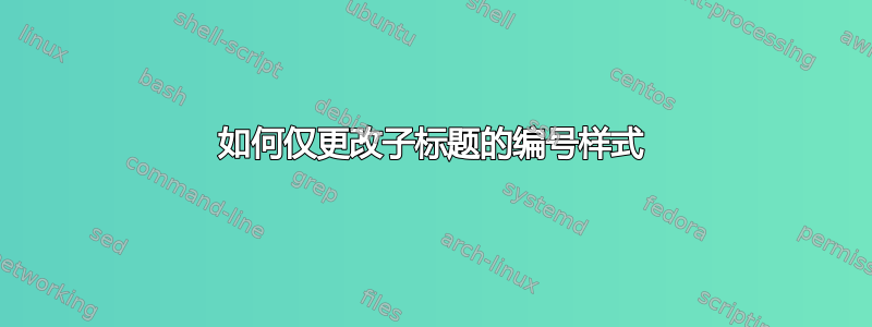 如何仅更改子标题的编号样式