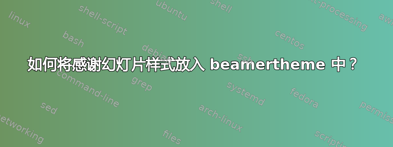 如何将感谢幻灯片样式放入 beamertheme 中？