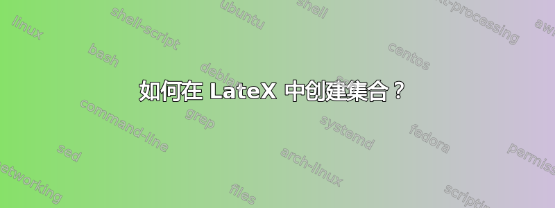 如何在 LateX 中创建集合？