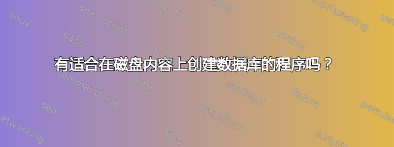 有适合在磁盘内容上创建数据库的程序吗？