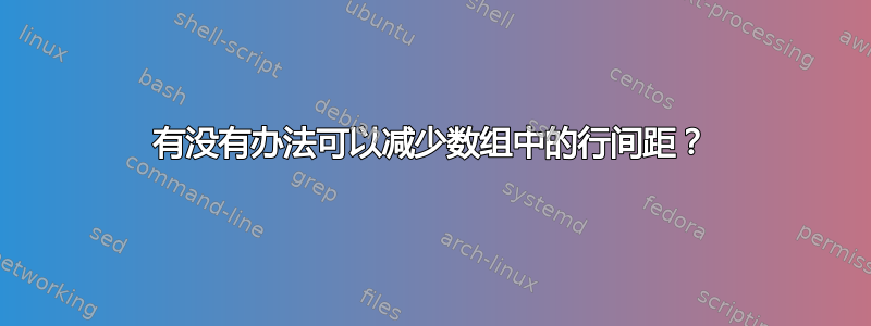 有没有办法可以减少数组中的行间距？