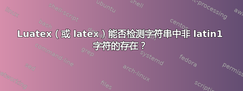 Luatex（或 latex）能否检测字符串中非 latin1 字符的存在？