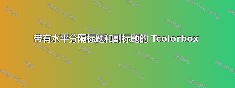 带有水平分隔标题和副标题的 Tcolorbox