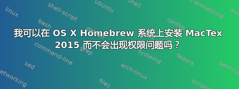 我可以在 OS X Homebrew 系统上安装 MacTex 2015 而不会出现权限问题吗？