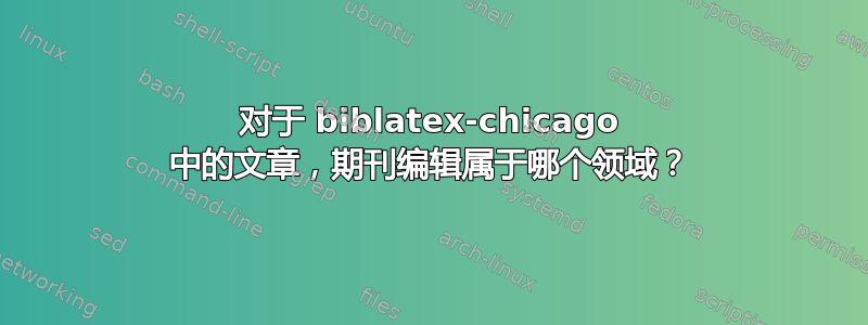 对于 biblatex-chicago 中的文章，期刊编辑属于哪个领域？