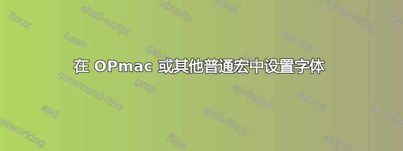 在 OPmac 或其他普通宏中设置字体