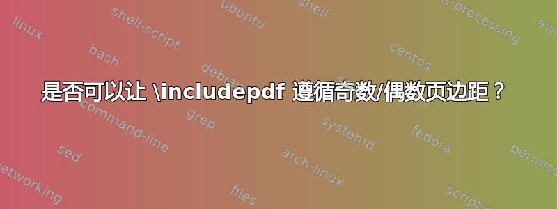 是否可以让 \includepdf 遵循奇数/偶数页边距？