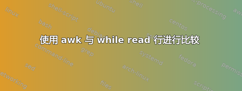 使用 awk 与 while read 行进行比较