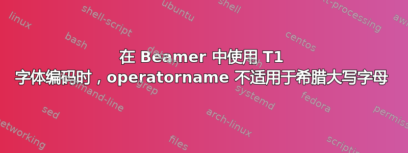 在 Beamer 中使用 T1 字体编码时，operatorname 不适用于希腊大写字母