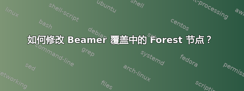 如何修改 Beamer 覆盖中的 Forest 节点？