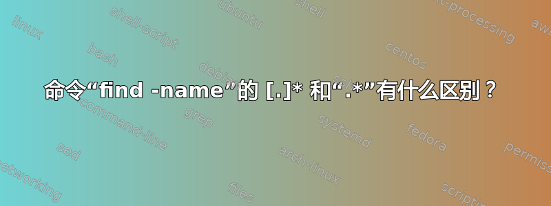 命令“find -name”的 [.]* 和“.*”有什么区别？