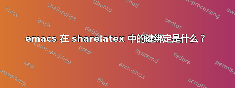 emacs 在 sharelatex 中的键绑定是什么？