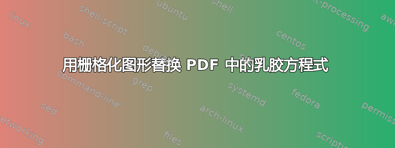 用栅格化图形替换 PDF 中的乳胶方程式