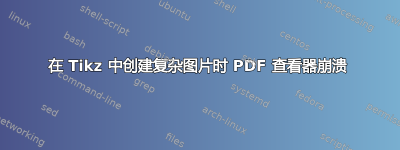 在 Tikz 中创建复杂图片时 PDF 查看器崩溃