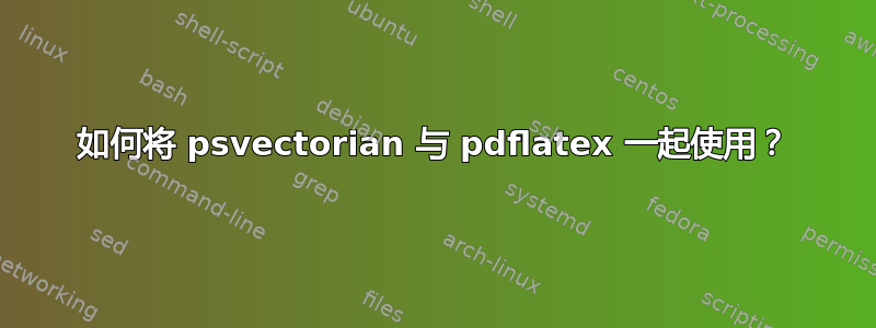 如何将 psvectorian 与 pdflatex 一起使用？