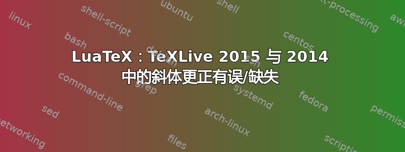 LuaTeX：TeXLive 2015 与 2014 中的斜体更正有误/缺失