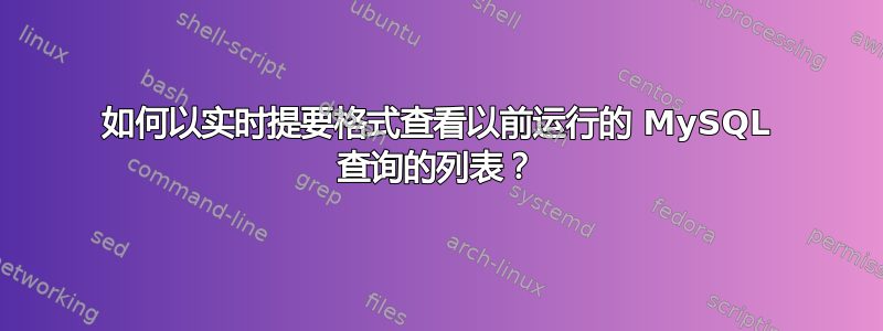 如何以实时提要格式查看以前运行的 MySQL 查询的列表？