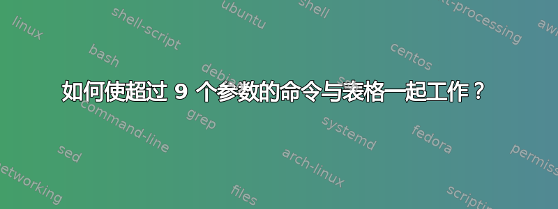 如何使超过 9 个参数的命令与表格一起工作？