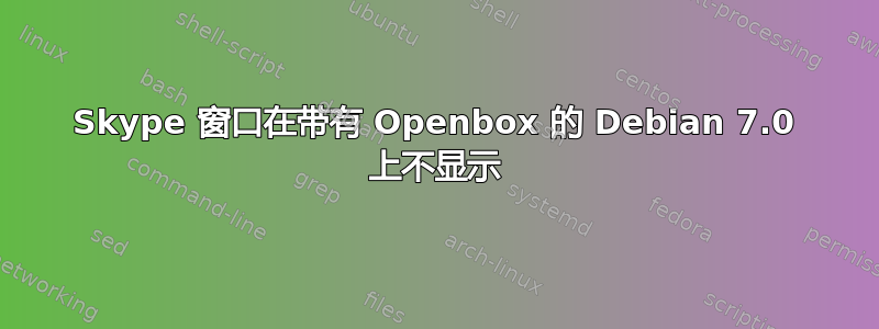 Skype 窗口在带有 Openbox 的 Debian 7.0 上不显示