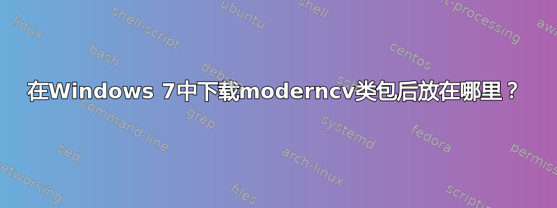 在Windows 7中下载moderncv类包后放在哪里？