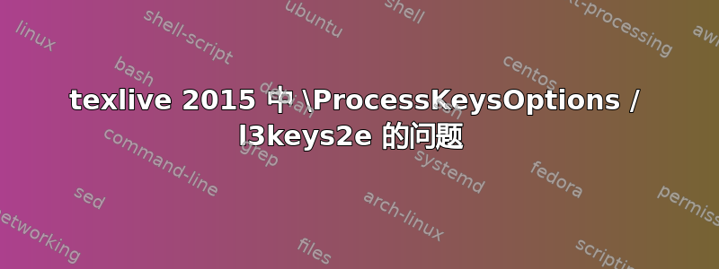 texlive 2015 中 \ProcessKeysOptions / l3keys2e 的问题 