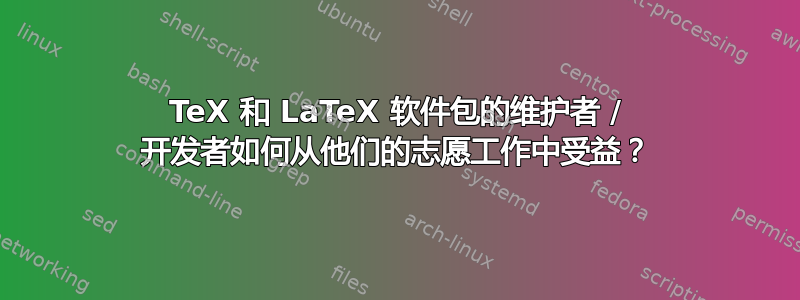 TeX 和 LaTeX 软件包的维护者 / 开发者如何从他们的志愿工作中受益？